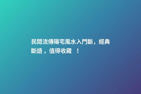 民間流傳陽宅風水入門斷，經典斷語，值得收藏！